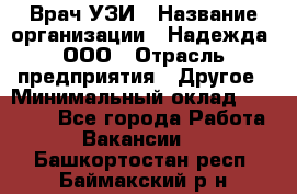 Врач УЗИ › Название организации ­ Надежда, ООО › Отрасль предприятия ­ Другое › Минимальный оклад ­ 70 000 - Все города Работа » Вакансии   . Башкортостан респ.,Баймакский р-н